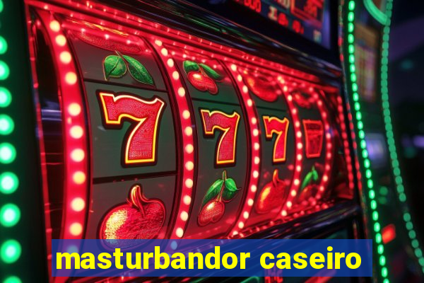 masturbandor caseiro